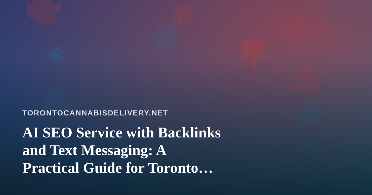 AI SEO Service with Backlinks and Text Messaging: A Practical Guide for Toronto Cannabis Delivery Businesses
