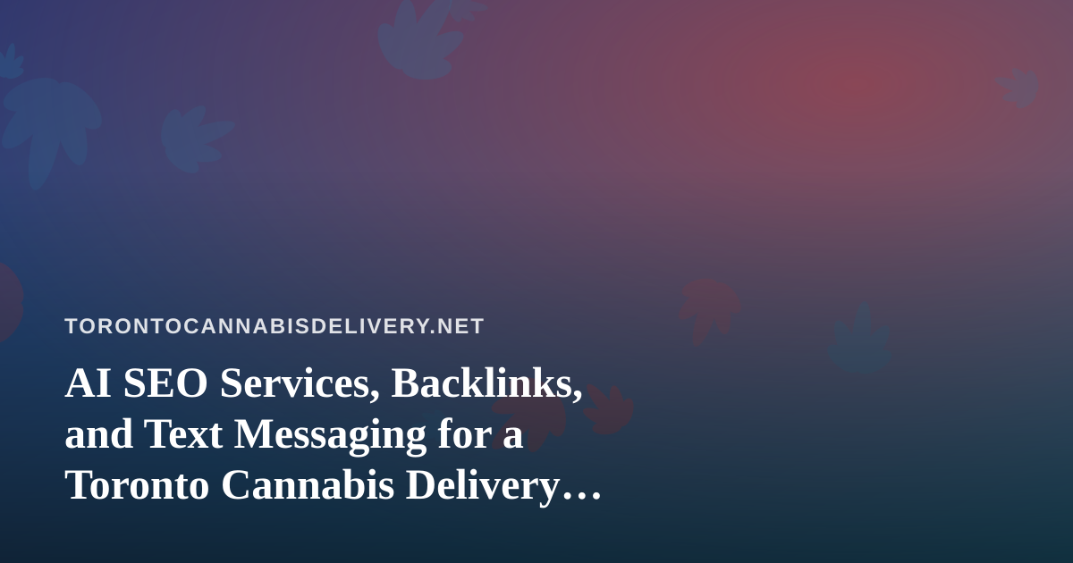 AI SEO Services, Backlinks, and Text Messaging for a Toronto Cannabis Delivery Business