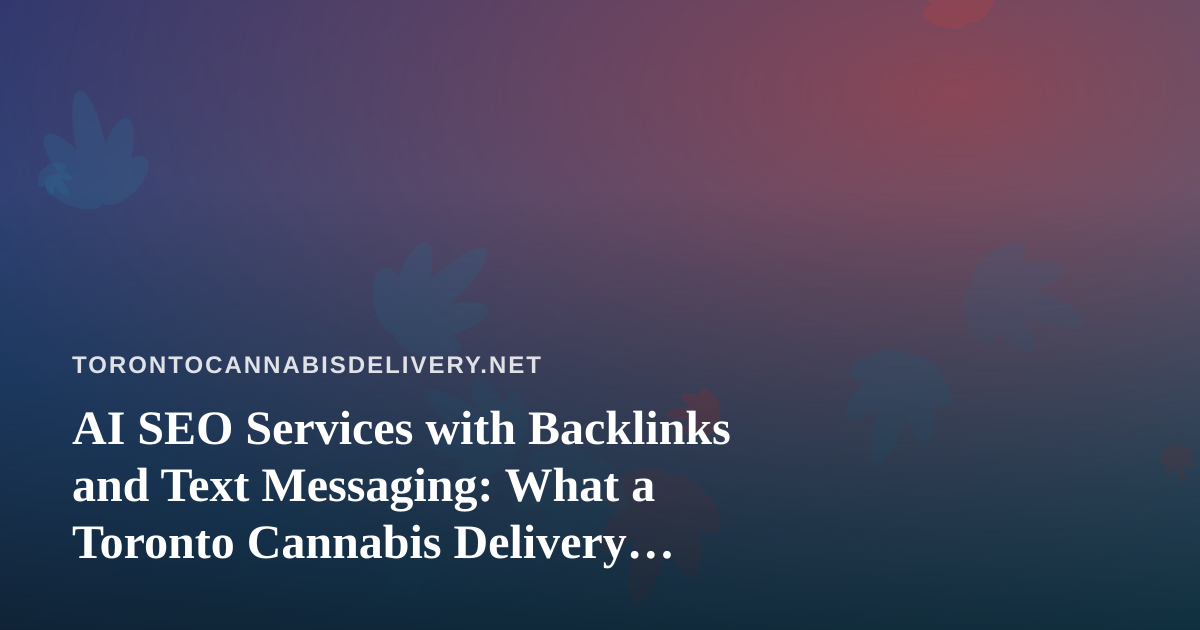 AI SEO Services with Backlinks and Text Messaging: What a Toronto Cannabis Delivery Business Should Check First