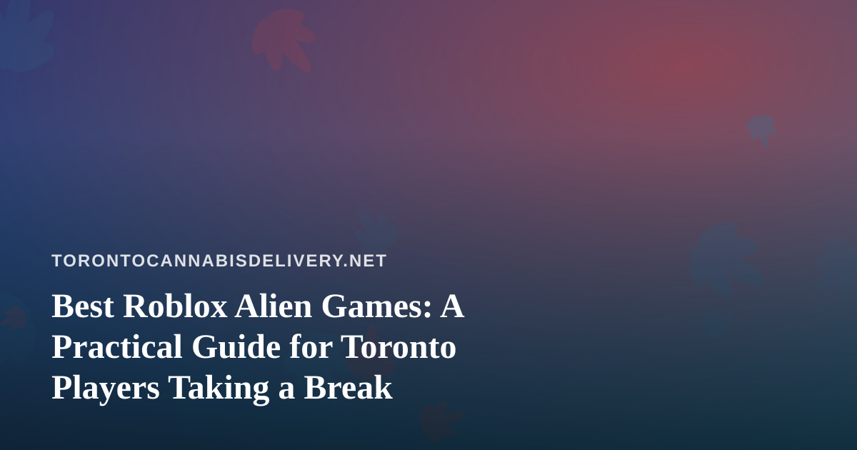 Best Roblox Alien Games: A Practical Guide for Toronto Players Taking a Break
