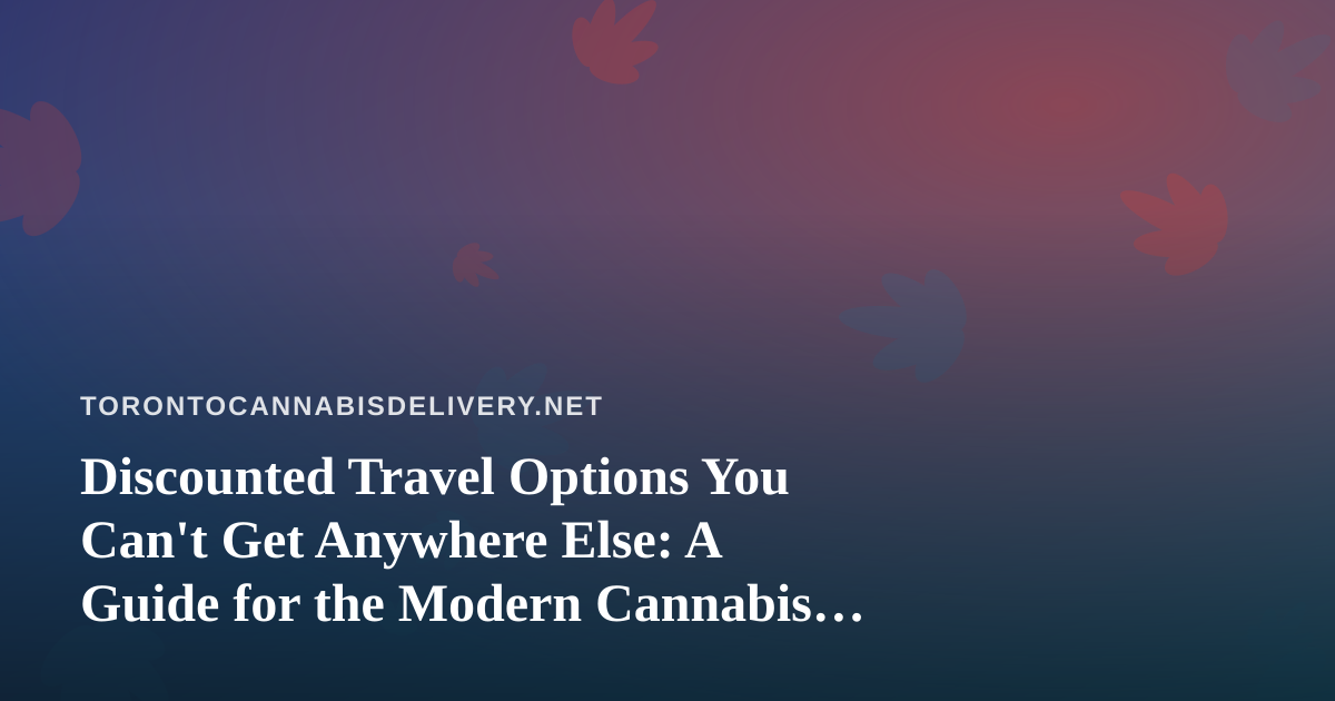 Discounted Travel Options You Can’t Get Anywhere Else: A Guide for the Modern Cannabis Consumer