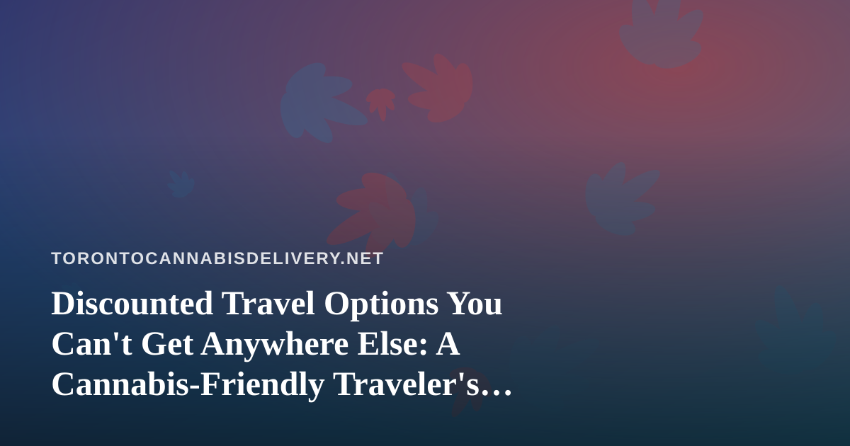 Discounted Travel Options You Can’t Get Anywhere Else: A Cannabis-Friendly Traveler’s Guide