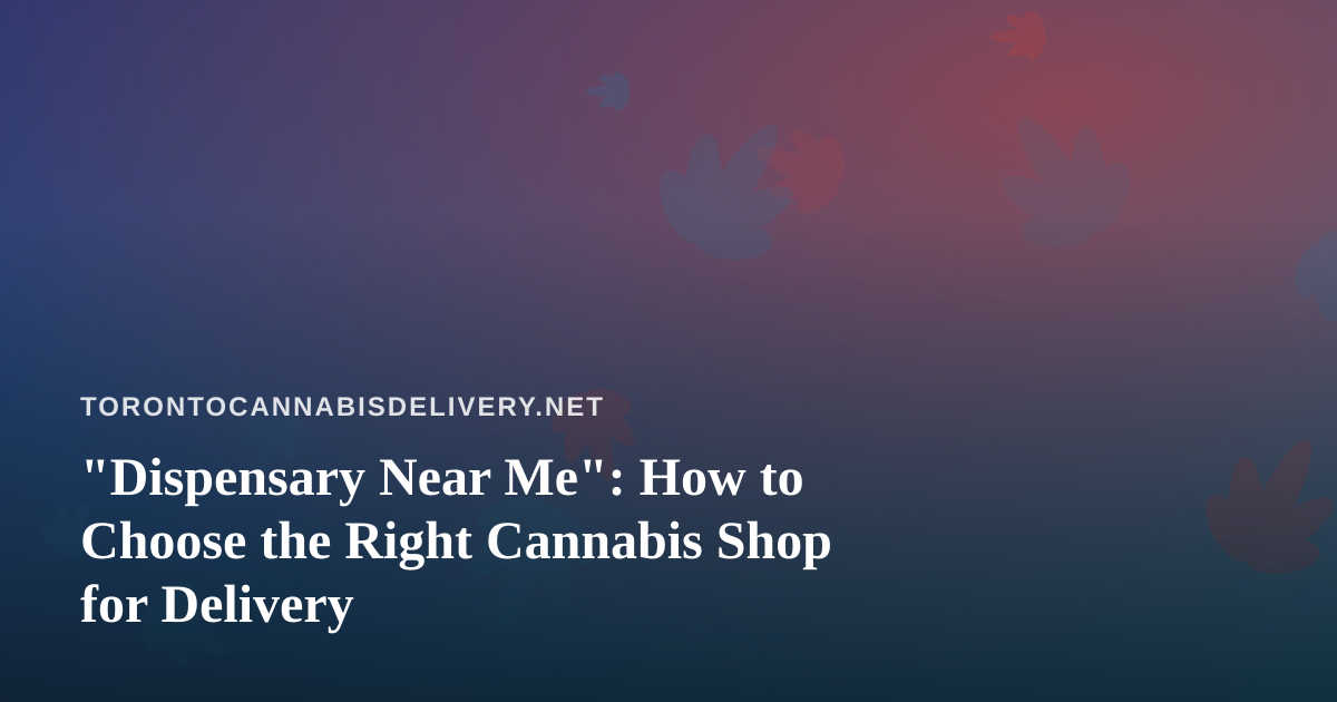 “Dispensary Near Me”: How to Choose the Right Cannabis Shop for Delivery