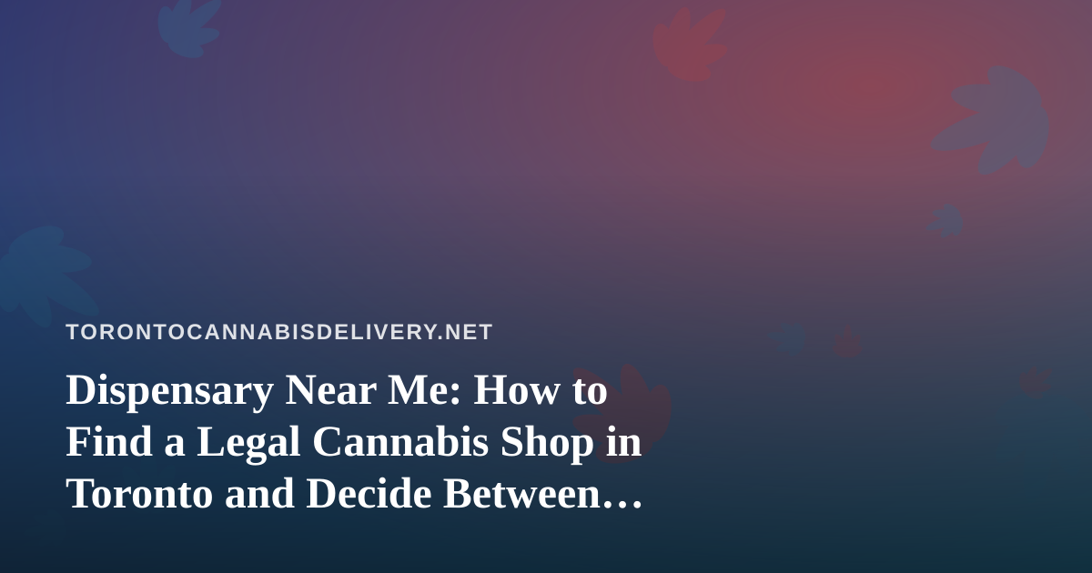 Dispensary Near Me: How to Find a Legal Cannabis Shop in Toronto and Decide Between Walking In and Delivery