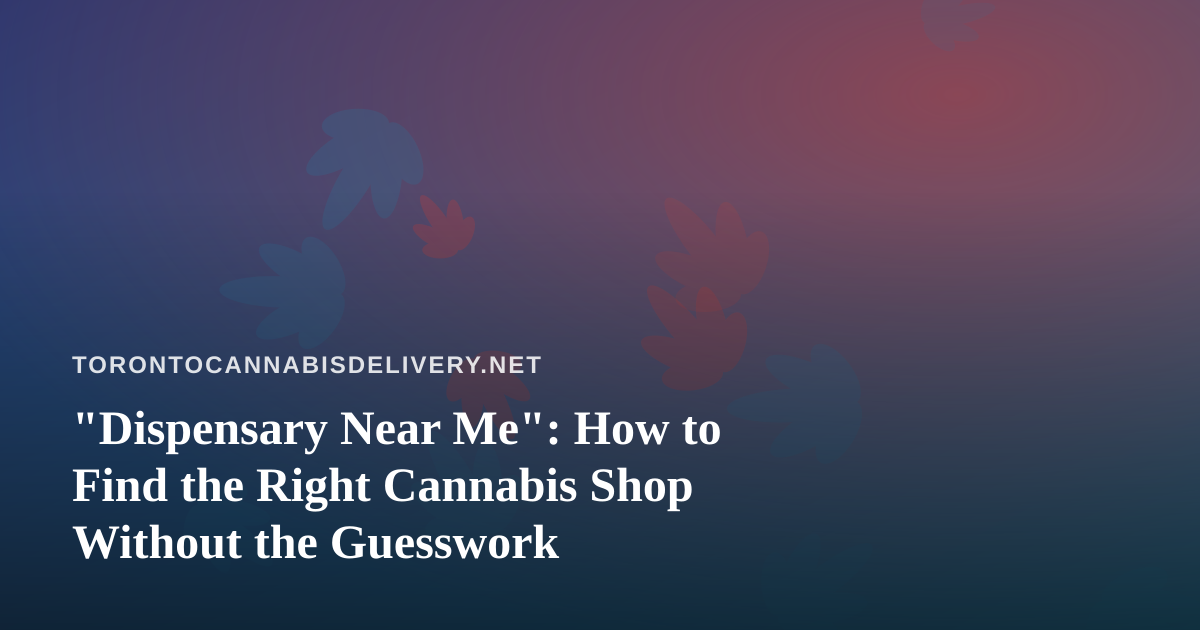 “Dispensary Near Me”: How to Find the Right Cannabis Shop Without the Guesswork