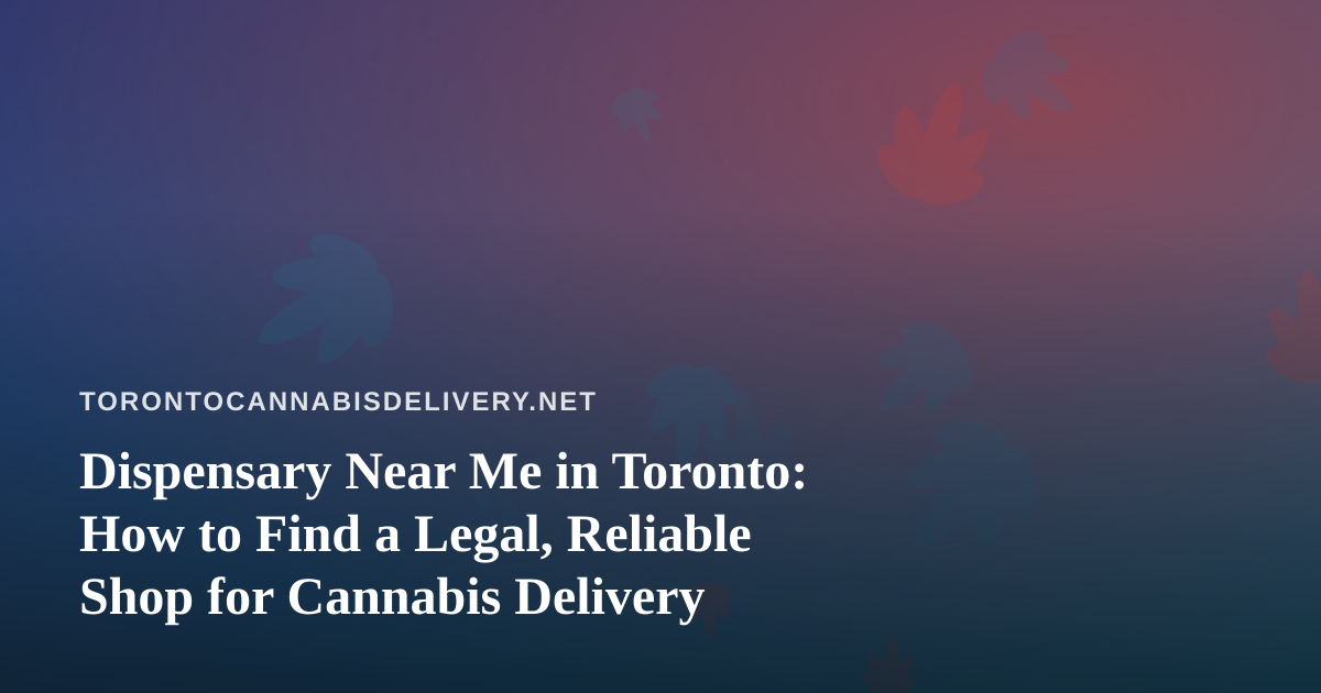 Dispensary Near Me in Toronto: How to Find a Legal, Reliable Shop for Cannabis Delivery