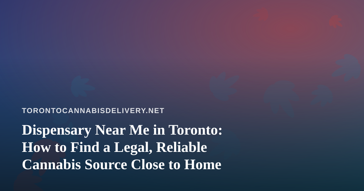 Dispensary Near Me in Toronto: How to Find a Legal, Reliable Cannabis Source Close to Home