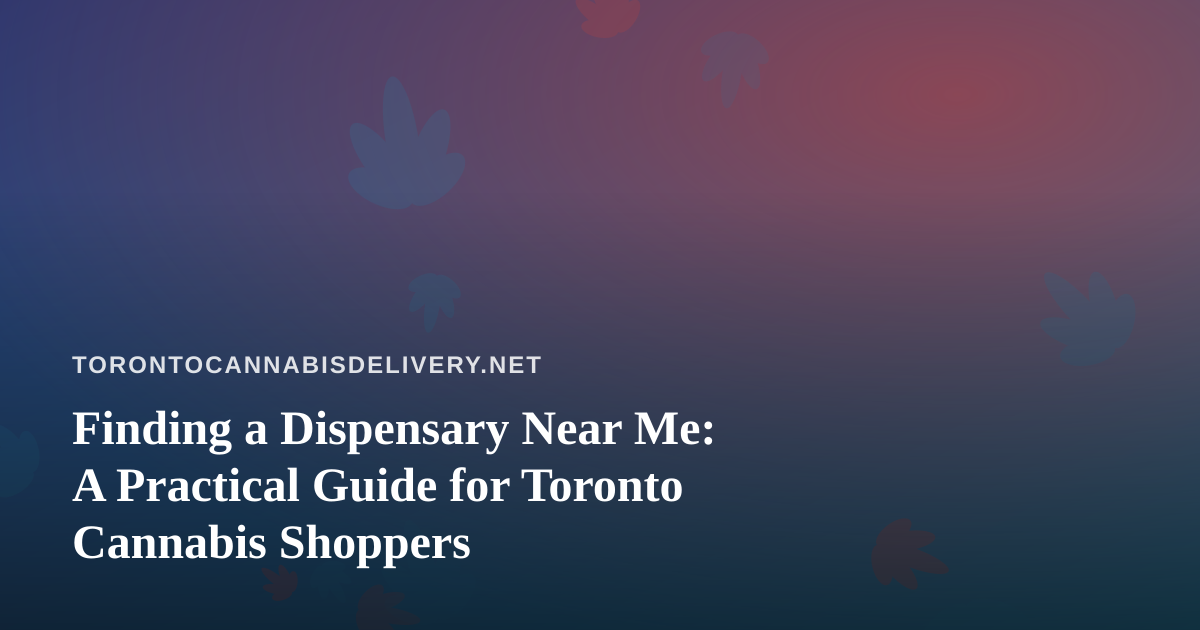 Finding a Dispensary Near Me: A Practical Guide for Toronto Cannabis Shoppers