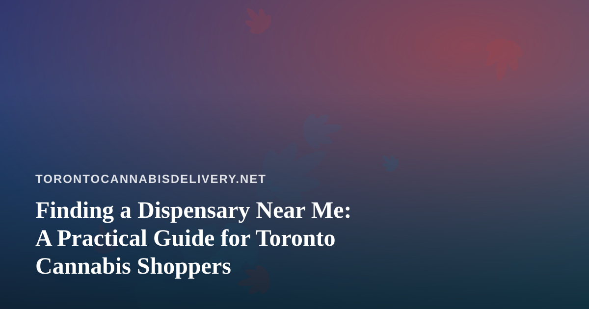 Finding a Dispensary Near Me: A Practical Guide for Toronto Cannabis Shoppers