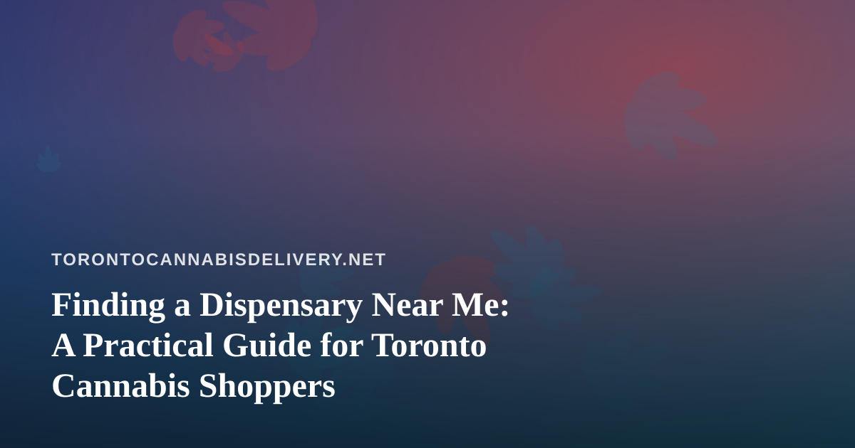 Finding a Dispensary Near Me: A Practical Guide for Toronto Cannabis Shoppers