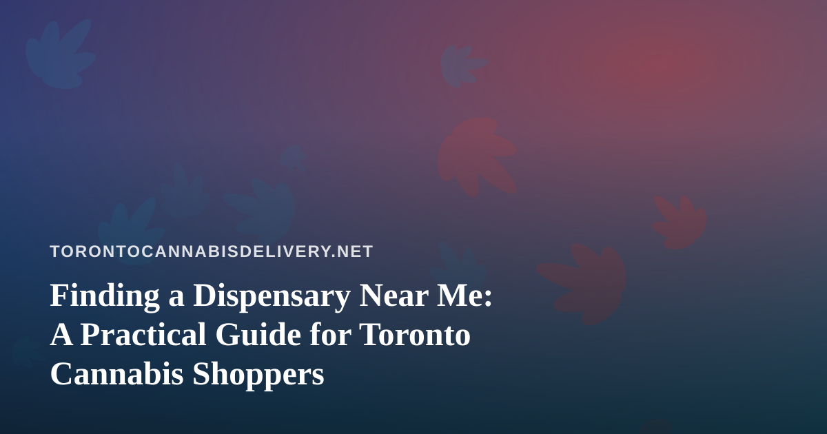 Finding a Dispensary Near Me: A Practical Guide for Toronto Cannabis Shoppers