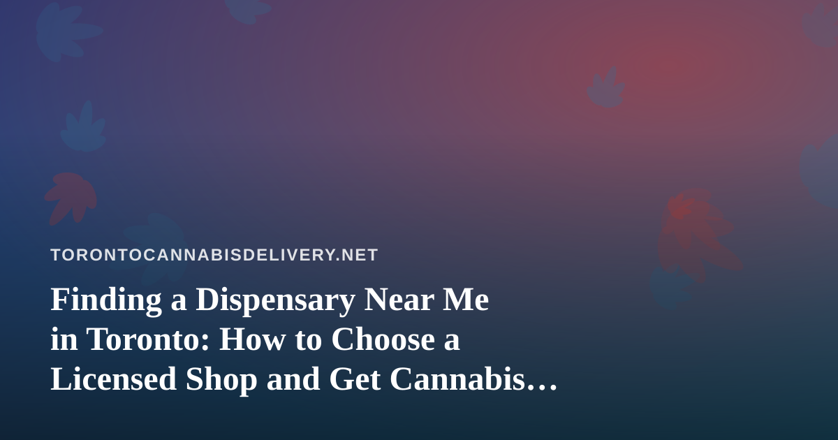 Finding a Dispensary Near Me in Toronto: How to Choose a Licensed Shop and Get Cannabis Delivered Safely