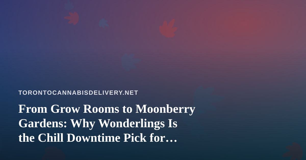 From Grow Rooms to Moonberry Gardens: Why Wonderlings Is the Chill Downtime Pick for Toronto Players