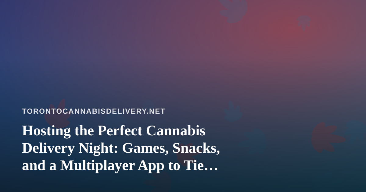 Hosting the Perfect Cannabis Delivery Night: Games, Snacks, and a Multiplayer App to Tie It All Together