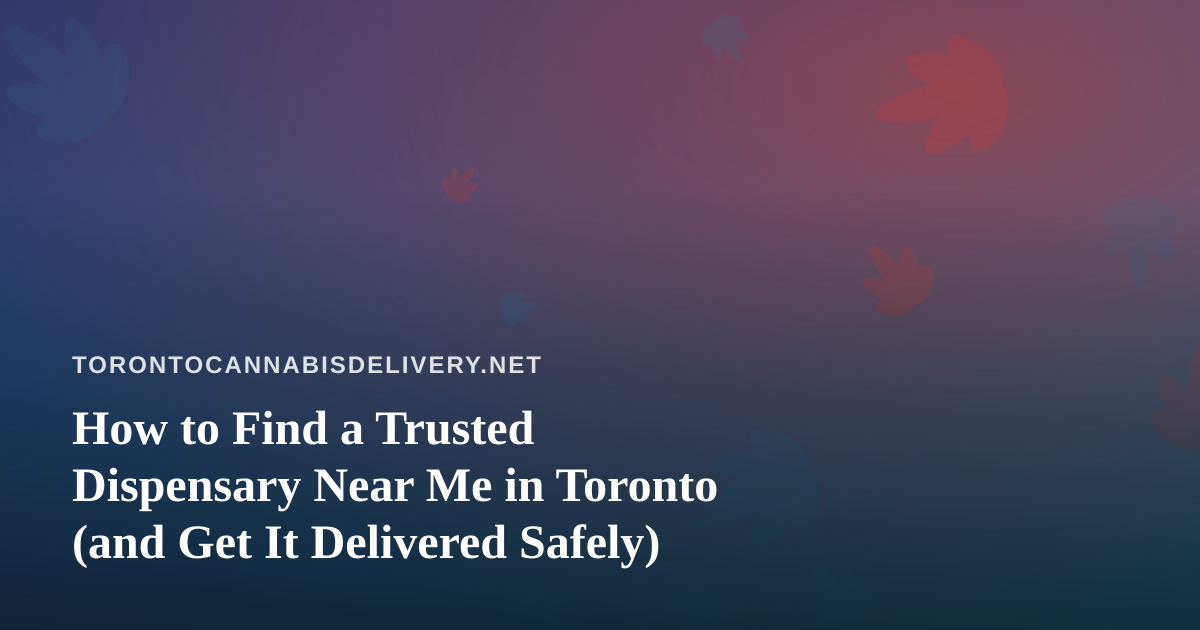 How to Find a Trusted Dispensary Near Me in Toronto (and Get It Delivered Safely)