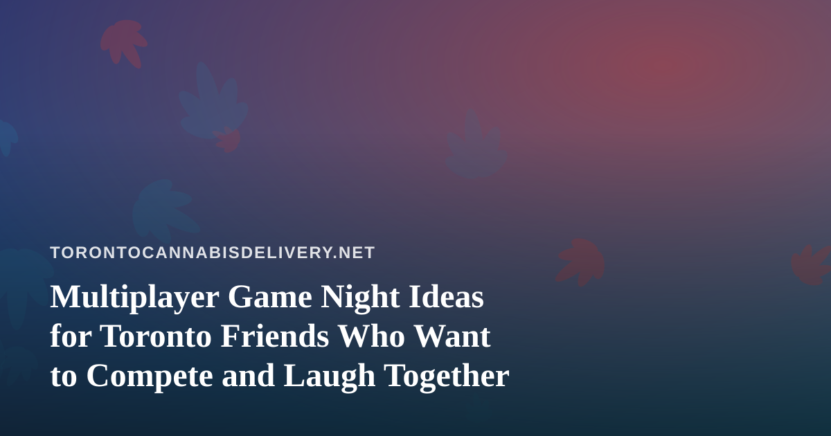 Multiplayer Game Night Ideas for Toronto Friends Who Want to Compete and Laugh Together