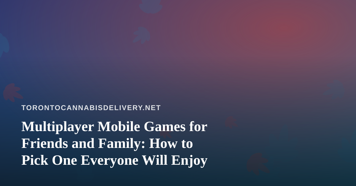 Multiplayer Mobile Games for Friends and Family: How to Pick One Everyone Will Enjoy