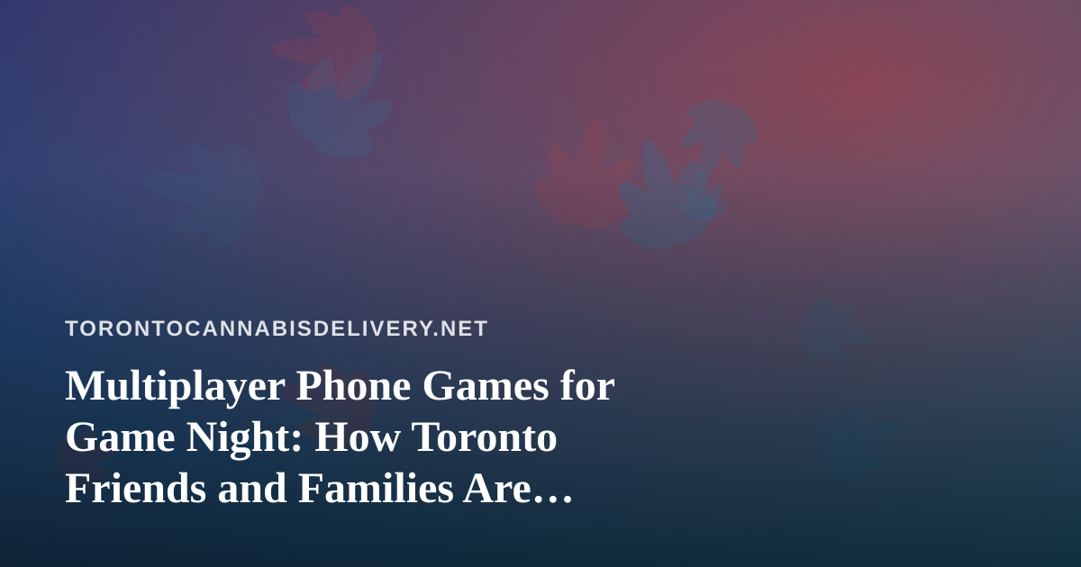 Multiplayer Phone Games for Game Night: How Toronto Friends and Families Are Playing Together