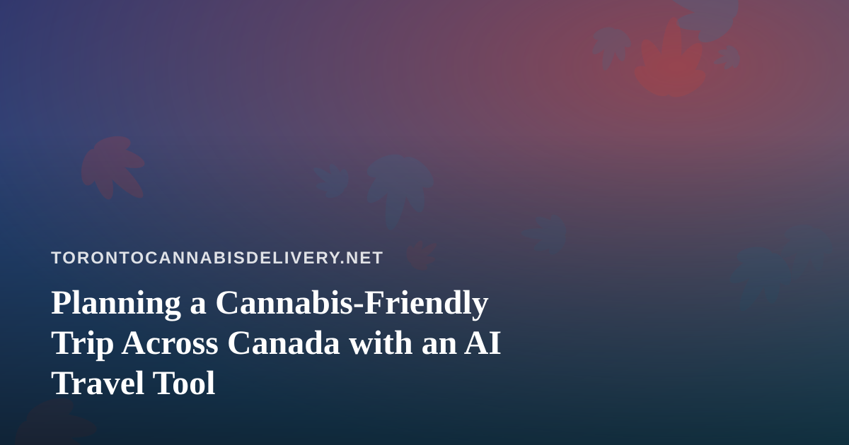 Planning a Cannabis-Friendly Trip Across Canada with an AI Travel Tool