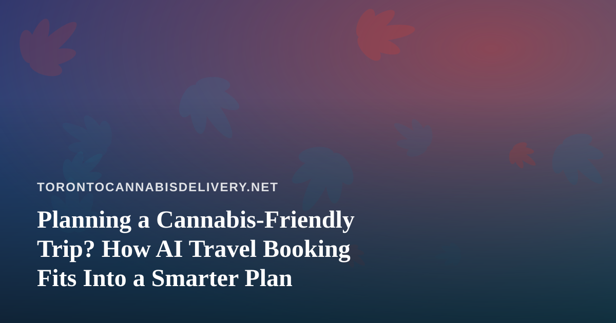 Planning a Cannabis-Friendly Trip? How AI Travel Booking Fits Into a Smarter Plan