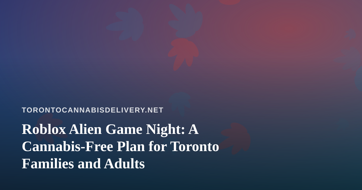 Roblox Alien Game Night: A Cannabis-Free Plan for Toronto Families and Adults