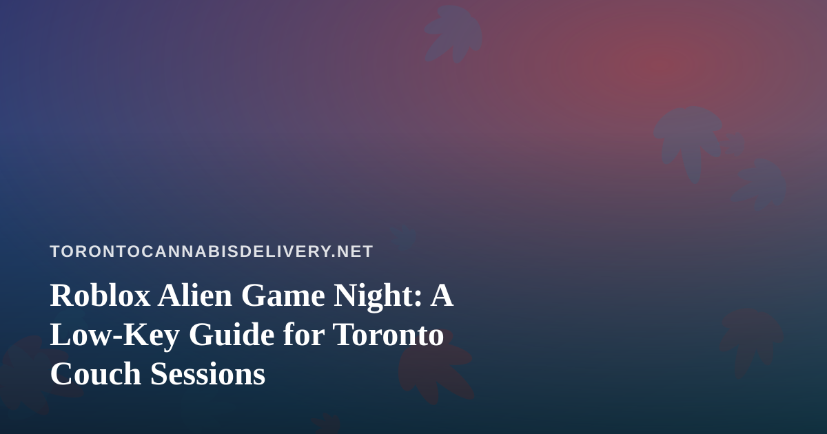Roblox Alien Game Night: A Low-Key Guide for Toronto Couch Sessions