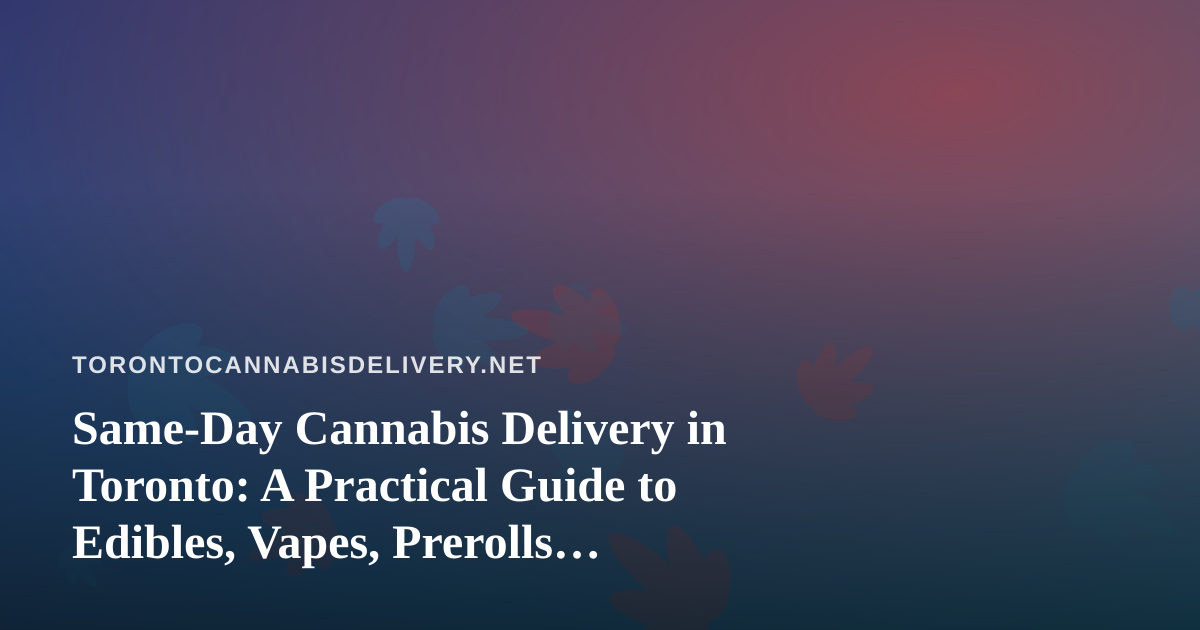 Same-Day Cannabis Delivery in Toronto: A Practical Guide to Edibles, Vapes, Prerolls, Flower and Concentrates