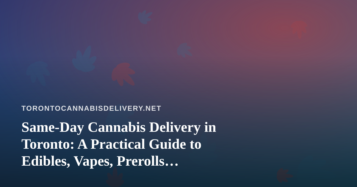 Same-Day Cannabis Delivery in Toronto: A Practical Guide to Edibles, Vapes, Prerolls, Flower, and Concentrates