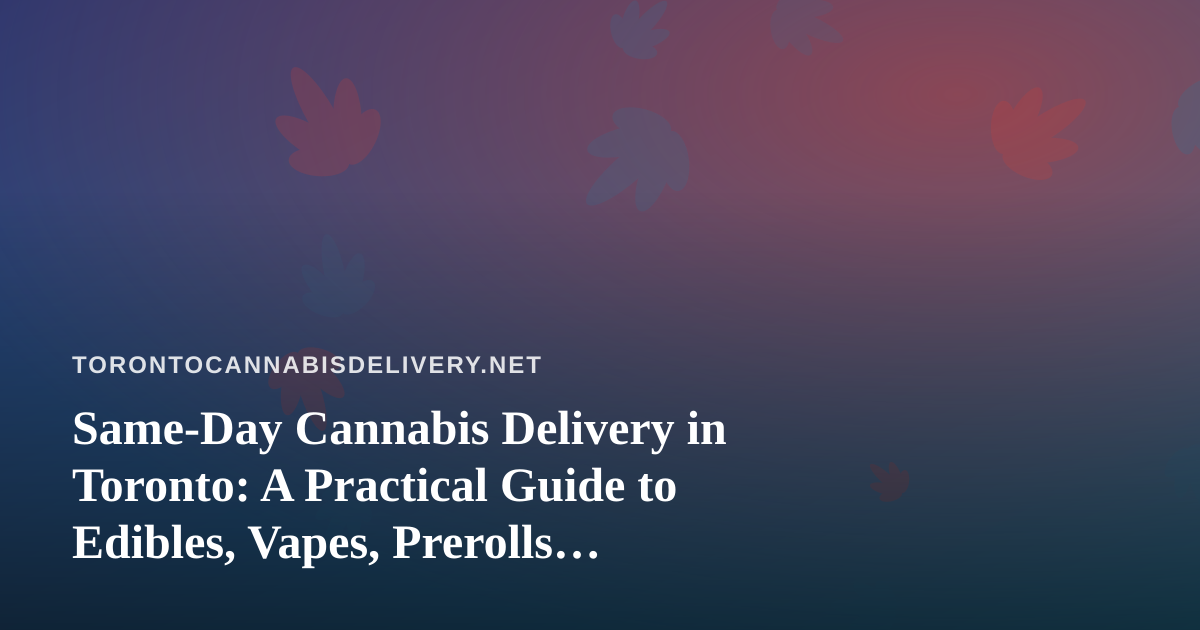 Same-Day Cannabis Delivery in Toronto: A Practical Guide to Edibles, Vapes, Prerolls, Flower and Concentrates