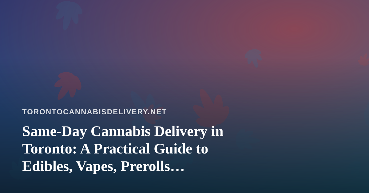 Same-Day Cannabis Delivery in Toronto: A Practical Guide to Edibles, Vapes, Prerolls, Flower and Concentrates