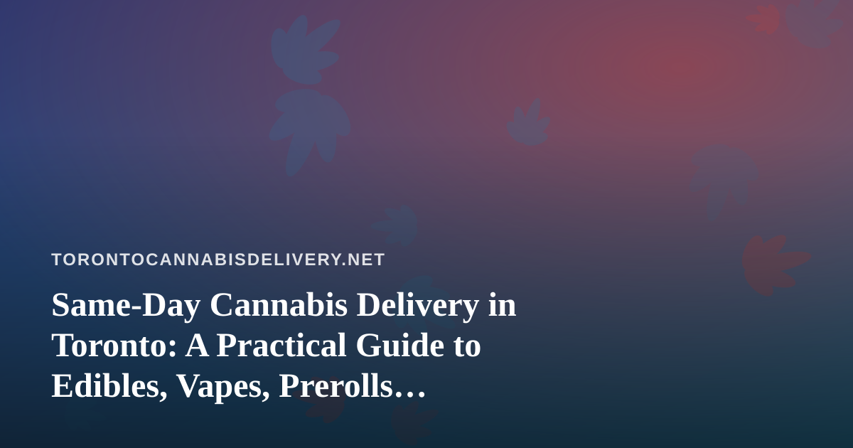 Same-Day Cannabis Delivery in Toronto: A Practical Guide to Edibles, Vapes, Prerolls, Flower and Concentrates