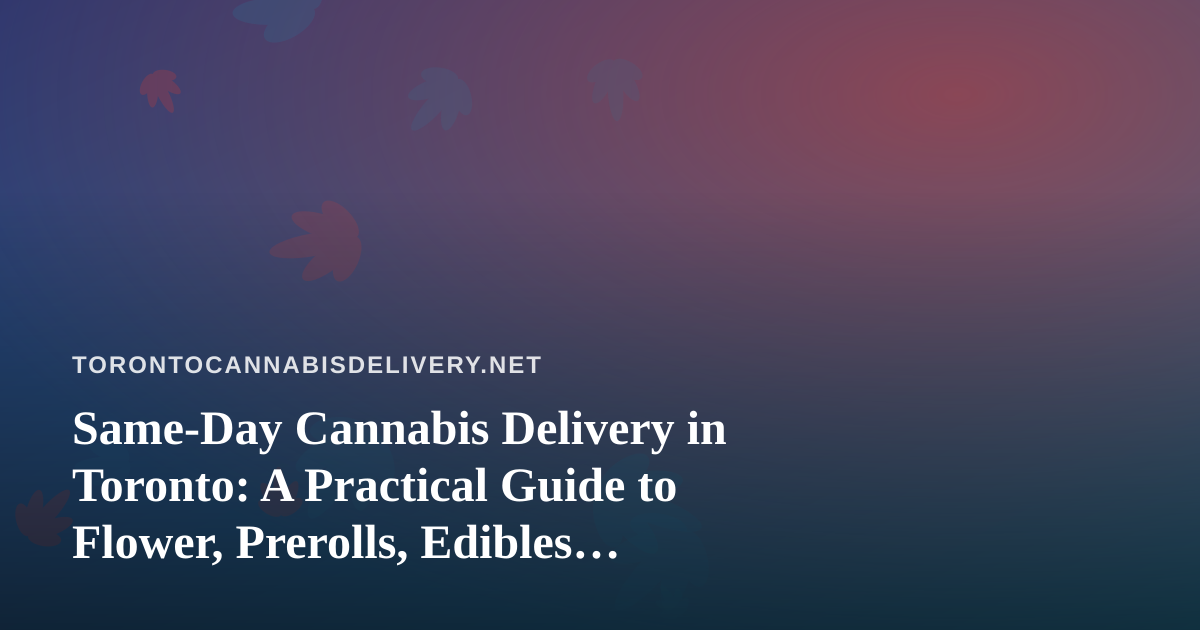 Same-Day Cannabis Delivery in Toronto: A Practical Guide to Flower, Prerolls, Edibles, Vapes and Concentrates