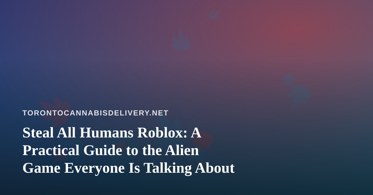 Steal All Humans Roblox: A Practical Guide to the Alien Game Everyone Is Talking About