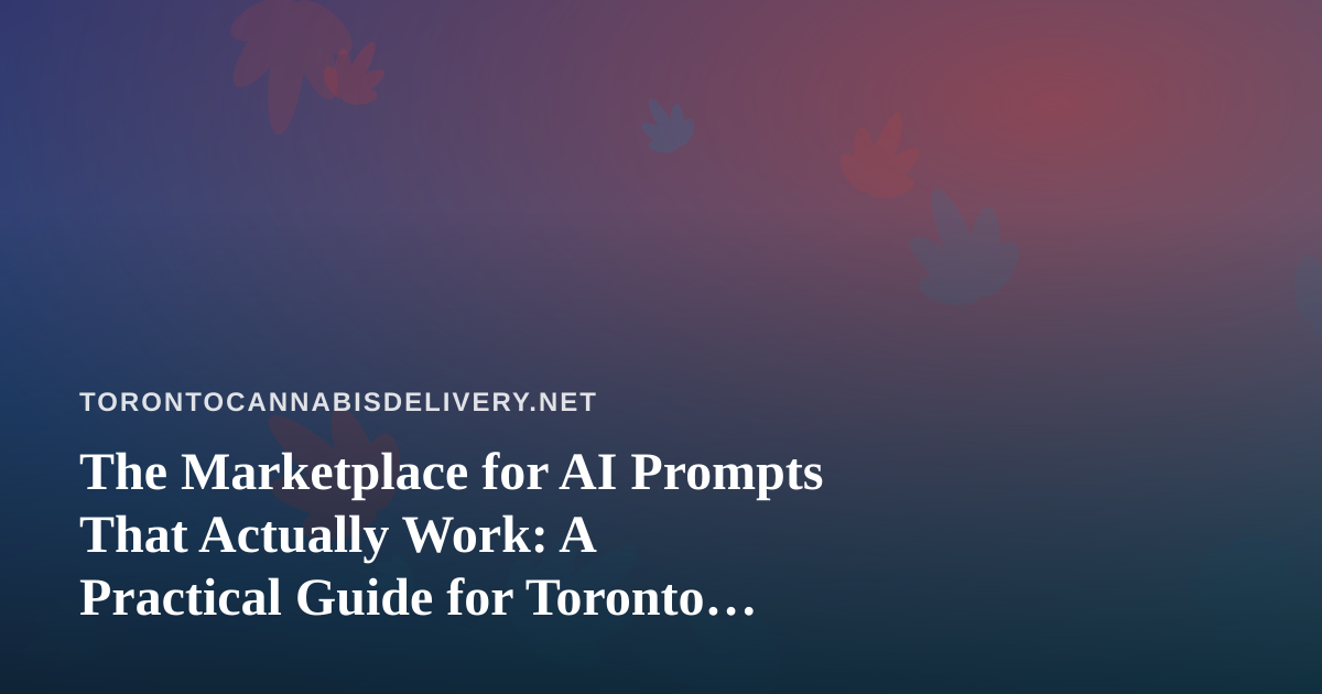 The Marketplace for AI Prompts That Actually Work: A Practical Guide for Toronto Cannabis Delivery Teams