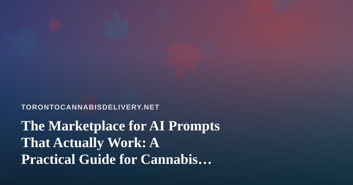 The Marketplace for AI Prompts That Actually Work: A Practical Guide for Cannabis Delivery Operators in Toronto