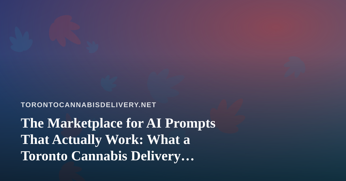 The Marketplace for AI Prompts That Actually Work: What a Toronto Cannabis Delivery Brand Can Learn