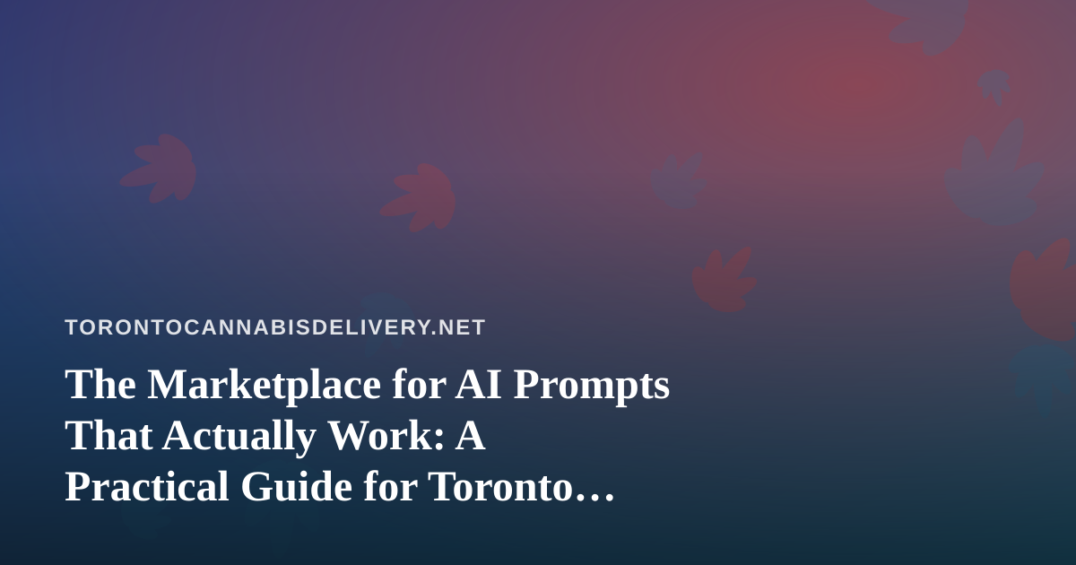 The Marketplace for AI Prompts That Actually Work: A Practical Guide for Toronto Cannabis Delivery Operators