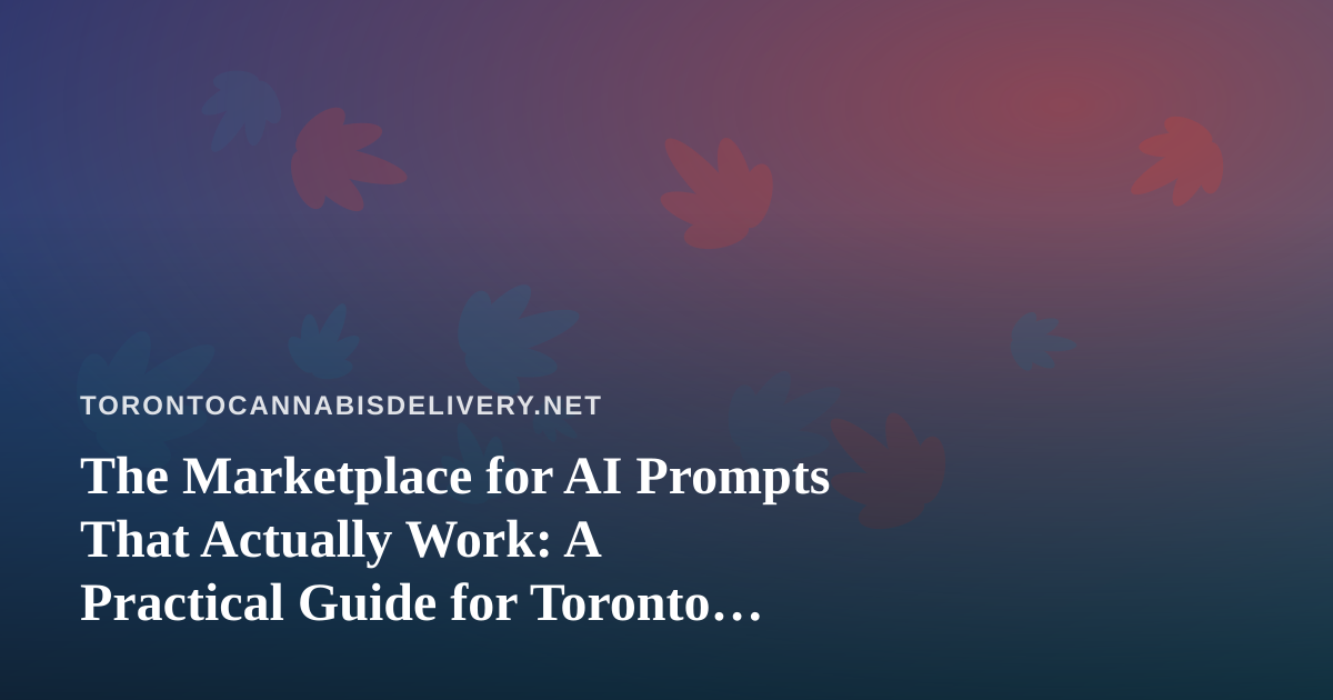 The Marketplace for AI Prompts That Actually Work: A Practical Guide for Toronto Cannabis Delivery Teams