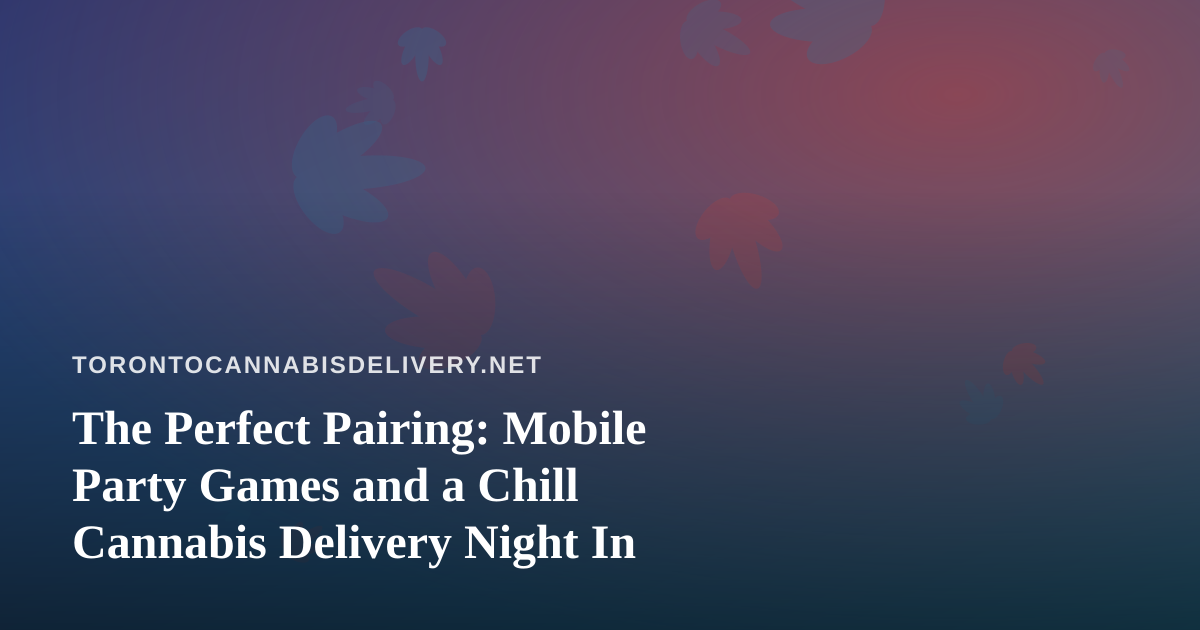 The Perfect Pairing: Mobile Party Games and a Chill Cannabis Delivery Night In